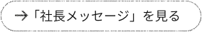 「社長メッセージ」を見る」